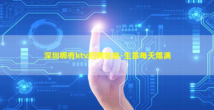 深圳哪有ktv招聘姑娘-生意每天爆满